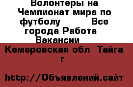 Волонтеры на Чемпионат мира по футболу 2018. - Все города Работа » Вакансии   . Кемеровская обл.,Тайга г.